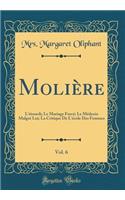 MoliÃ¨re, Vol. 6: L'Ã?tourdi; Le Mariage ForcÃ©; Le MÃ©decin MalgrÃ© Lui; La Critique de l'Ã?cole Des Femmes (Classic Reprint): L'Ã?tourdi; Le Mariage ForcÃ©; Le MÃ©decin MalgrÃ© Lui; La Critique de l'Ã?cole Des Femmes (Classic Reprint)