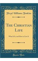 The Christian Life: What It Is, and How to Live It (Classic Reprint): What It Is, and How to Live It (Classic Reprint)