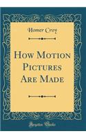 How Motion Pictures Are Made (Classic Reprint)