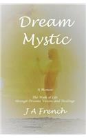 Dream Mystic: A Memoir the Walk of Life Through Dreams Visions and Healings