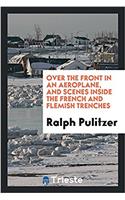 Over the Front in an Aeroplane, and Scenes Inside the French and Flemish Trenches