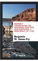 Property Consecrated; Or, Honoring God with Our Substance. A Prize Essay, pp. 1-123