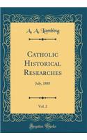 Catholic Historical Researches, Vol. 2: July, 1885 (Classic Reprint): July, 1885 (Classic Reprint)