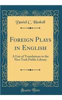 Foreign Plays in English: A List of Translations in the New York Public Library (Classic Reprint)