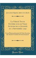 La Vérité Toute Entière sur les Vrais Acteurs de la Journée du 2 Septembre 1792: Et sur Plusieurs Journées Et Nuits Secrettes des Anciens Comités de Gouvernement (Classic Reprint)