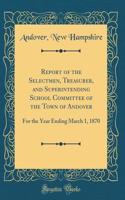 Report of the Selectmen, Treasurer, and Superintending School Committee of the Town of Andover: For the Year Ending March 1, 1870 (Classic Reprint)
