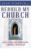 Rebuild My Church: God's Plan for Authentic Catholic Renewal: God's Plan for Authentic Catholic Renewal
