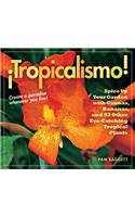 Tropicalismo!: Spice Up Your Garden with Cannas, Bananas, and 93 Other Eye-Catching Tropical Plants