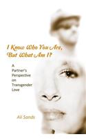 I Know Who You Are, But What Am I?: A Partner's Perspective on Transgender Love