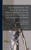 The Freedom of the Seas, or, The Right Which Belongs to the Dutch to Take Part in the East Indian Trade [microform]