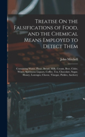 Treatise On the Falsifications of Food, and the Chemical Means Employed to Detect Them: Containing Water, Flour, Bread, Milk, Cream, Beer, Cider, Wines, Spirituous Liquors, Coffee, Tea, Chocolate, Sugar, Honey, Lozenges, Cheese, Vinegar