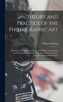 Theory and Practice of the Photographic Art: Including Its Chemistry and Optics With Minute Instruction in the Practical Manipulation of the Various Processes, Drawn From the Author's Daily Pra