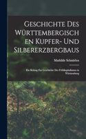 Geschichte Des Württembergischen Kupfer- Und Silbererzbergbaus: Ein Beitrag Zur Geschichte Des Frühkapitalismus in Württemberg