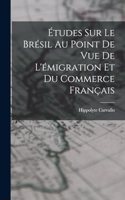 Études Sur Le Brésil Au Point De Vue De L'émigration Et Du Commerce Français