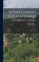 Le Pape Clément Vi Et Les Affaires D'orient (1342-1352)...