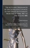 The Acts and Ordinances of the Legislative Council of the Straits Settlements, From the 1St April 1867 to the 1St June 1886