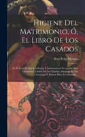 Higiene Del Matrimonio, Ó, El Libro De Los Casados: En El Cual Se Dan Las Reglas É Instrucciones Necesarias Para Conservar La Salud De Los Esposos, Asegurar La Paz Conyugal Y Educar Bien Á La Familia.