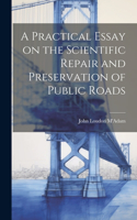 Practical Essay on the Scientific Repair and Preservation of Public Roads [microform]