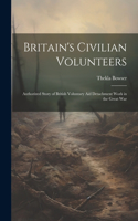 Britain's Civilian Volunteers; Authorized Story of British Voluntary aid Detachment Work in the Great War