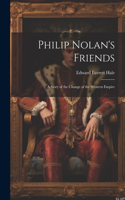 Philip Nolan's Friends; a Story of the Change of the Western Empire