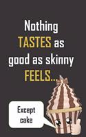 Nothing tastes as good as skinny feels..except cake