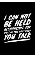 I Can Not Be Held Responsible For What My Face Does When You Talk
