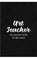 Art Teacher Like a Regular Teacher But Way Cooler: Notebook for Educators & Instructors - Blank Lined College Ruled