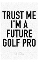 Trust Me I'm a Future Golf Pro: A 6x9 Inch Matte Softcover Notebook Diary with 120 Blank Lined Pages and a Funny Golfing Cover Slogan