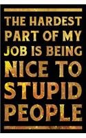 The Hardest Part of My Job Is Being Nice to Stupid People Notebook Gold