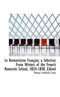 Le Romantisme Fran Ais; A Selection from Writers of the French Romantic School, 1824-1848. Edited