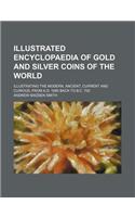 Illustrated Encyclopaedia of Gold and Silver Coins of the World; Illustrating the Modern, Ancient, Current and Curious, from A.D. 1885 Back to B.C. 70