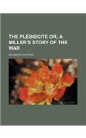 The Plebiscite Or, a Miller's Story of the War