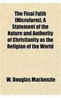 The Final Faith [Microform]; A Statement of the Nature and Authority of Christianity as the Religion of the World