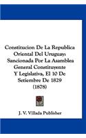 Constitucion de la Republica Oriental del Uruguay: Sancionada Por La Asamblea General Constituyente Y Legislativa, El 10 de Setiembre de 1829 (1878)