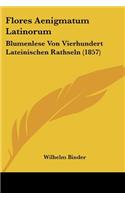 Flores Aenigmatum Latinorum: Blumenlese Von Vierhundert Lateinischen Rathseln (1857)(German)