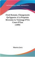 Droit Romain, Changements Qu'apporte a la Propriete Riveraine Le Voisinage d'Un Cours d'Eau (1890)