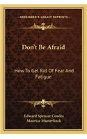 Don't Be Afraid: How To Get Rid Of Fear And Fatigue