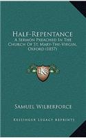 Half-Repentance: A Sermon Preached in the Church of St. Mary-The-Virgin, Oxford (1857)