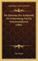 Die Elemente Der Arithmetik Als Vorbereitung Auf Die Functionentheorie (1884): (German)