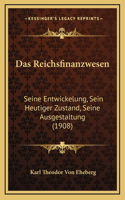 Das Reichsfinanzwesen: Seine Entwickelung, Sein Heutiger Zustand, Seine Ausgestaltung (1908)