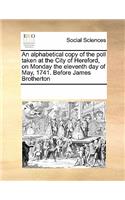 An alphabetical copy of the poll taken at the City of Hereford, on Monday the eleventh day of May, 1741. Before James Brotherton