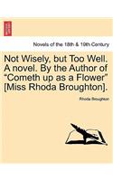 Not Wisely, But Too Well. a Novel. by the Author of Cometh Up as a Flower [Miss Rhoda Broughton].