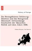 Die Herzogthumer Schleswig-Holstein Und Das Konigreich Danemark Aktenmassige Geschichte Der Danischen Politik Seit Dem Jahre 1806.