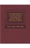 Victor Hugo Raconte Par Un Temoin de Sa Vie Avec Uvres Inedites de Victor Hugo, Entre Autres Un Drame En Trois Actes, Volume 2 - Primary Source Edition