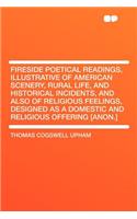 Fireside Poetical Readings, Illustrative of American Scenery, Rural Life, and Historical Incidents, and Also of Religious Feelings, Designed as a Domestic and Religious Offering [Anon.]