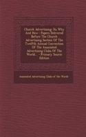Church Advertising: Its Why and How: Papers Delivered Before the Church Advertising Section of the Twelfth Annual Convention of the Associated Advertising Clubs of the World... - Primary Source Edition