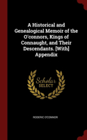 A Historical and Genealogical Memoir of the O'connors, Kings of Connaught, and Their Descendants. [With] Appendix