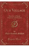 Our Village, Vol. 2 of 2: Sketches of Rural Character and Scenery (Classic Reprint): Sketches of Rural Character and Scenery (Classic Reprint)