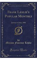 Frank Leslie's Popular Monthly, Vol. 11: January to June, 1881 (Classic Reprint): January to June, 1881 (Classic Reprint)