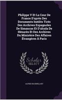 Philippe V Et La Cour de France D'Apres Des Documents Inedits Tires Des Archives Espagnoles de Simancas Et D'Alcala de Henares Et Des Archives Du Ministere Des Affaires Etrangeres a Paris